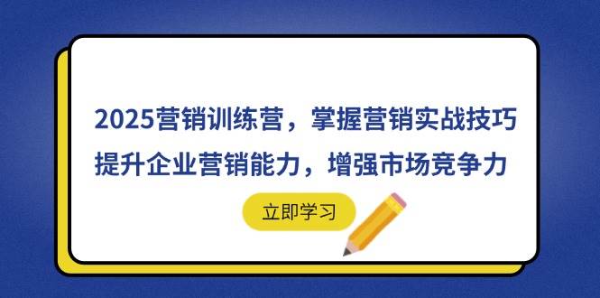 2025营销训练营，掌握营销实战技巧，提升企业营销能力，增强市场竞争力-宇文网创