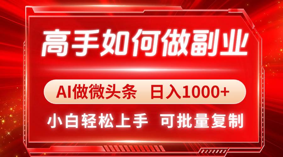 高手如何做副业，AI微头条 日入1000+，小白轻松上手-宇文网创
