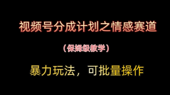视频号分成计划之情感赛道暴力玩法，可批量操作，保姆级教学-宇文网创
