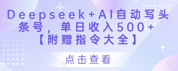 Deepseek+AI自动写头条号，单日收入500+ 【附赠指令大全】-宇文网创