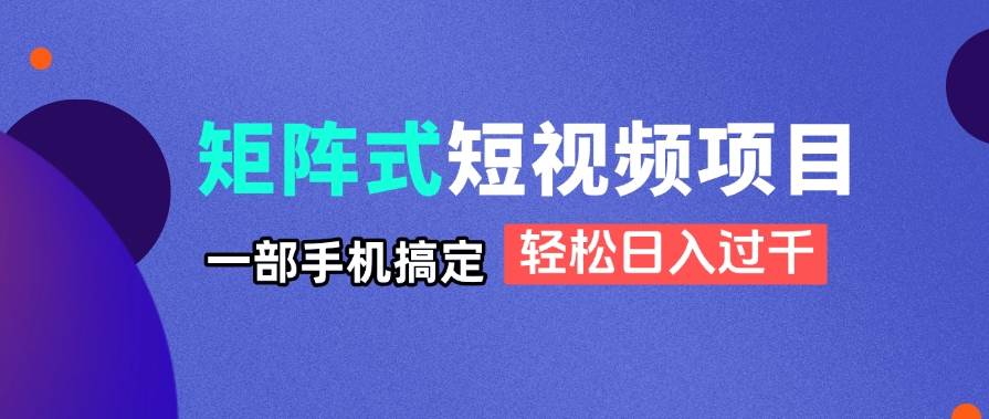 矩阵式短视频项目揭秘，一部手机搞定，轻松日入过千-宇文网创