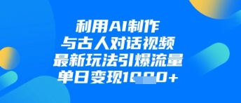 利用AI制作与古人对话的视频，最新玩法引爆流量，单日变现1k-宇文网创