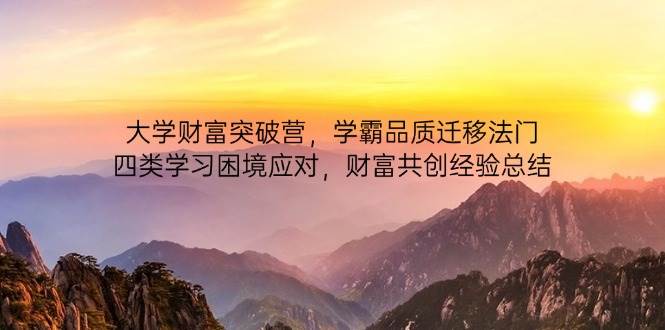 大学财富突破营，学霸品质迁移法门，四类学习困境应对，财富共创经验总结-宇文网创