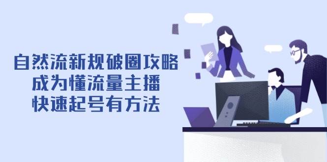 自然流新规破圈攻略【4月6更新】：成为懂流量主播，快速起号有方法-宇文网创