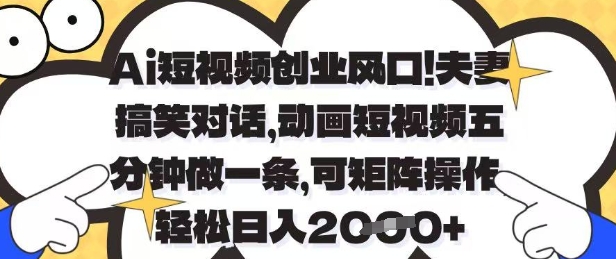 Ai短视频创业风口，夫妻搞笑对话，动画短视频五分钟做一条，可矩阵操作，轻松日入1k+【揭秘】-宇文网创