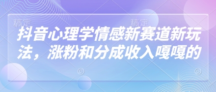 抖音心理学情感新赛道新玩法，涨粉和分成收入嘎嘎的-宇文网创