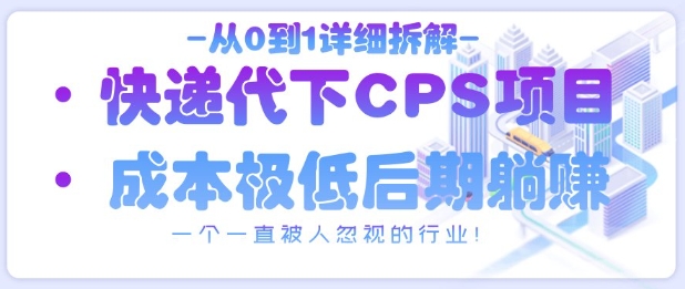 从0到1详细拆解快递代下CPS项目，一个一直被人忽视的行业！-宇文网创