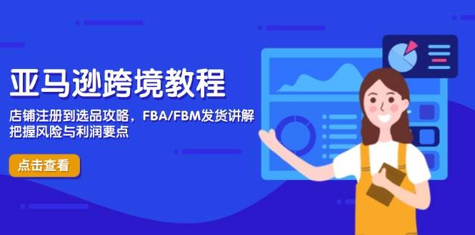 亚马逊跨境教程，店铺注册到选品攻略，FBA/FBM发货讲解，把握风险与利润-宇文网创
