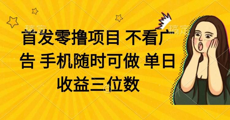 零撸项目 不看广告 手机随时可做 单日收益三位数-宇文网创