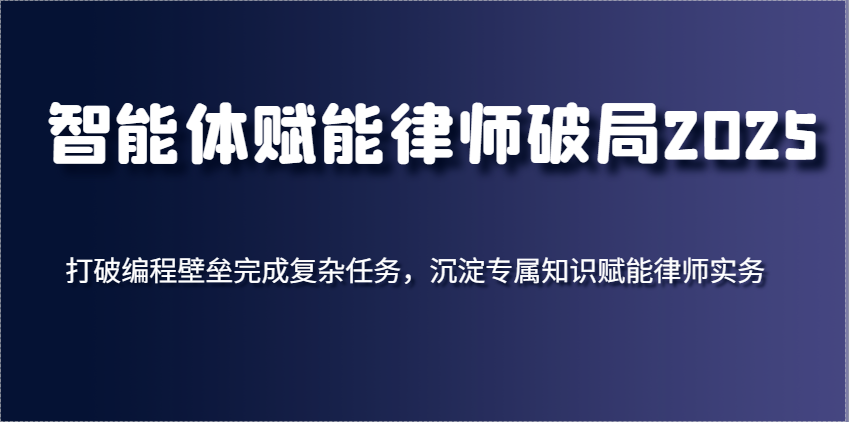 智能体赋能律师破局2025，打破编程壁垒完成复杂任务，沉淀专属知识赋能律师实务-宇文网创