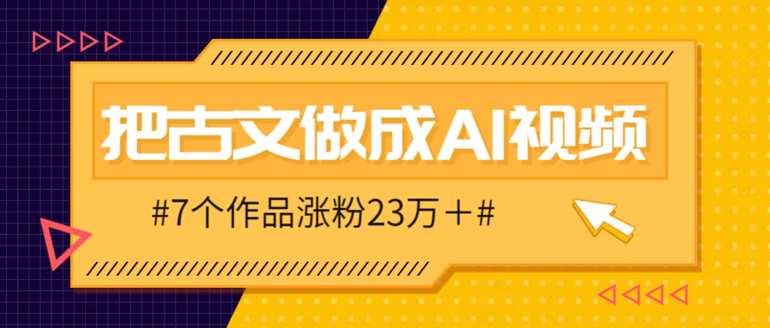 把课本里的古文做成爆火AI视频！流量猛的不行，7个作品涨粉23万＋-宇文网创