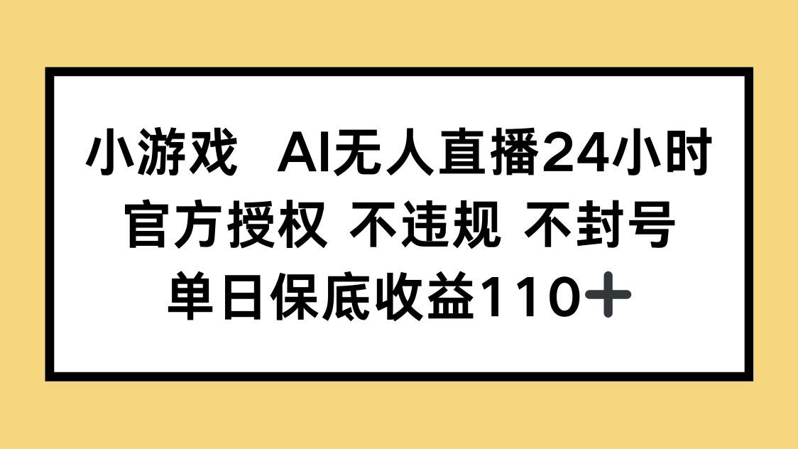 小游戏AI无人直播，官方授权 不违规 不封号，单日保底收益110+-宇文网创