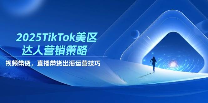 2025TikTok美区达人营销策略，视频带货，直播带货，出海运营技巧-宇文网创