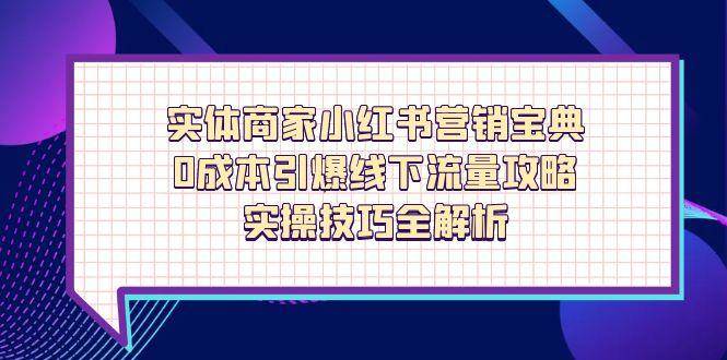 实体商家小红书营销宝典，0成本引爆线下流量攻略，实操技巧全解析-宇文网创