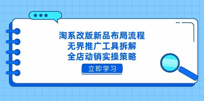 淘系改版新品布局流程，无界推广工具拆解，全店动销实操策略-宇文网创