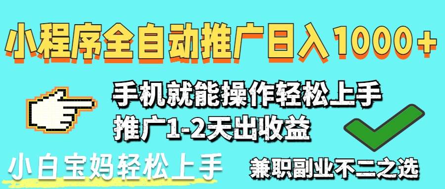 2025年最新风口，小程序自动推广，稳定日入1000+，小白轻松上手-宇文网创
