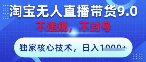 淘宝无人直播带货9.0 ，独家核心技术，不违规，不封号，操作简单，当天开播，当天见收益，日入数张【揭秘】-宇文网创