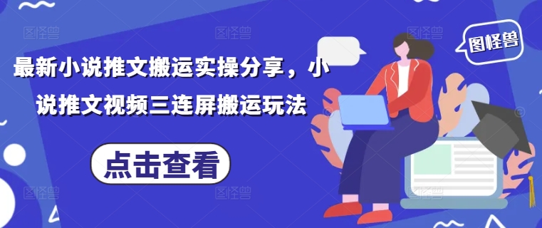 最新小说推文搬运实操分享，小说推文视频三连屏搬运玩法-宇文网创