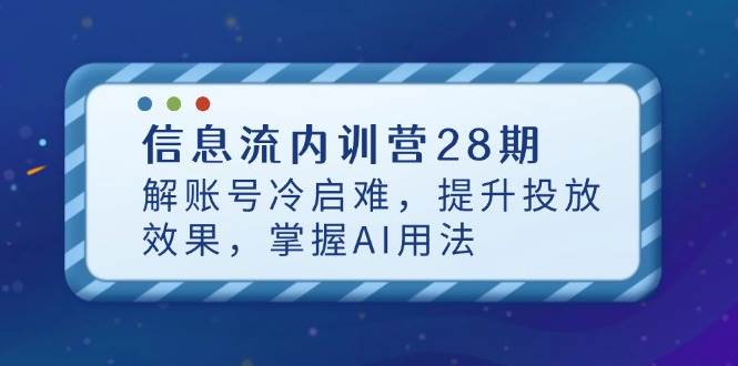 信息流内训营28期，解账号冷启难，提升投放效果，掌握AI用法-宇文网创