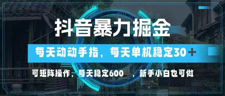 抖音暴力掘金，动动手指就可以，单机30+，可矩阵操作，每天稳定600+，…-宇文网创