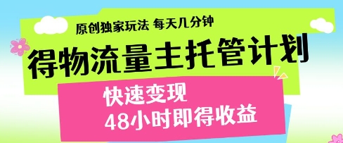 得物流量主托管计划，原创独家玩法，每天几分钟，快速变现，48小时即得收益【揭秘】-宇文网创
