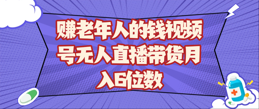 赚老年人的钱视频号无人直播带货月入6位数-宇文网创