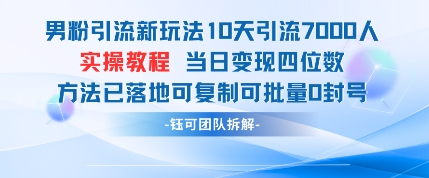 男粉引流新玩法10天引流7000人当日变现四位数可复制可批量0封号-宇文网创