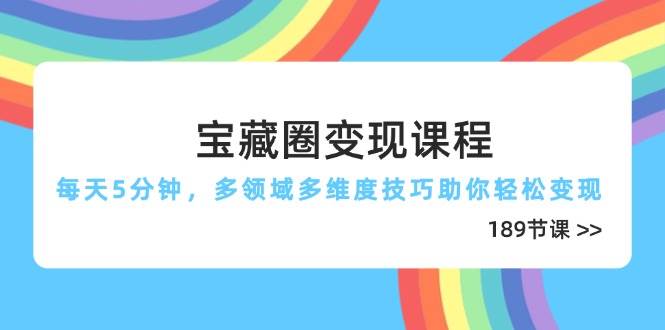 宝藏圈变现课程，每天5分钟，多领域多维度技巧助你轻松变现（189节）-宇文网创
