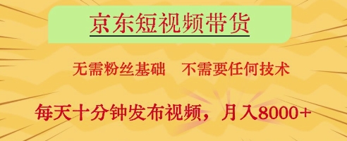 京东短视频带货，无需粉丝基础，不需要任何技术，每天十分钟发布视频，月入8k【揭秘】-宇文网创