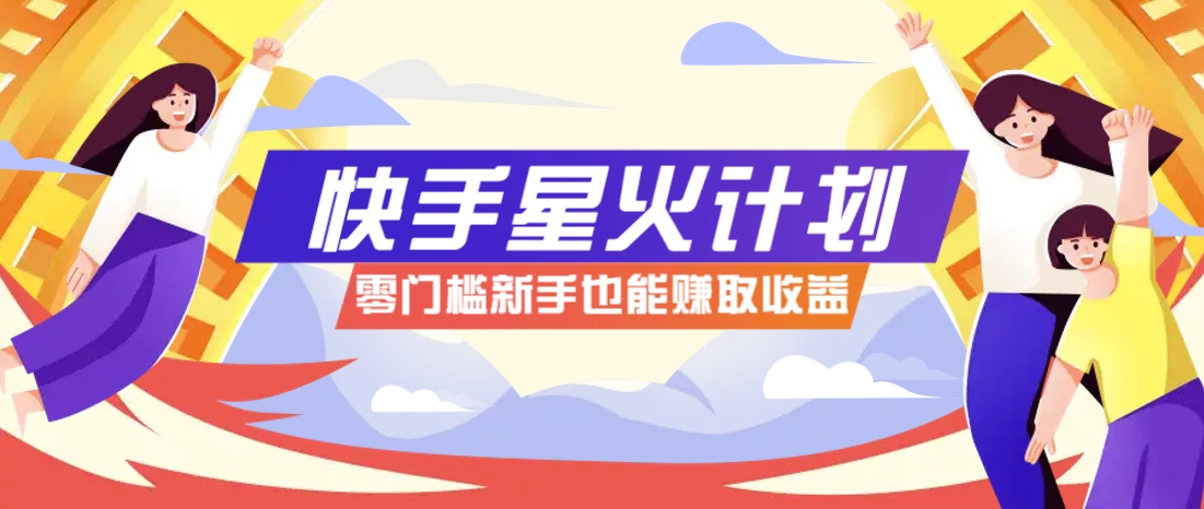 快手星火计划，零门槛、零粉丝也能参与，而且收益可观，一条视频爆赚7000+！-宇文网创