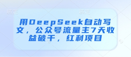 用DeepSeek自动写文，公众号流量主7天收益破千，红利项目-宇文网创