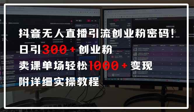抖音无人直播引流密码！日引300+创业粉 单场轻松1000+变现 附详细实操教程-宇文网创