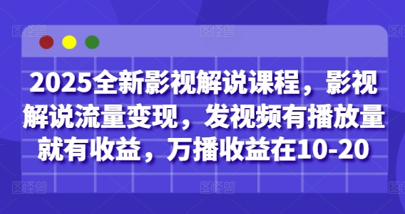 2025全新影视解说课程，影视解说流量变现，发视频有播放量就有收益，万播收益在10-20-宇文网创