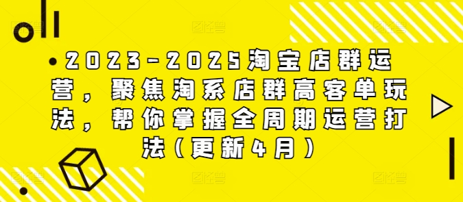 2023-2025淘宝店群运营，聚焦淘系店群高客单玩法，帮你掌握全周期运营打法(更新4月)-宇文网创