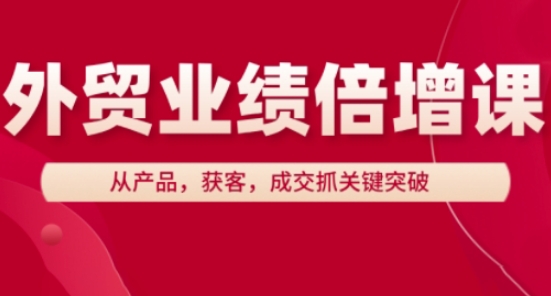 外贸业绩倍增课，从产品，获客，成交抓关键突破-宇文网创