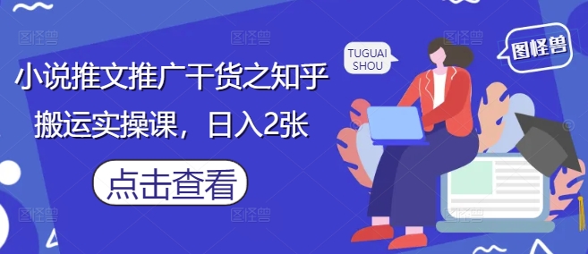 小说推文推广干货之知乎搬运实操课，日入2张-宇文网创