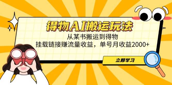 得物AI搬运玩法，从某书搬运到得物，挂载链接赚流量收益，单号月收益2000+-宇文网创
