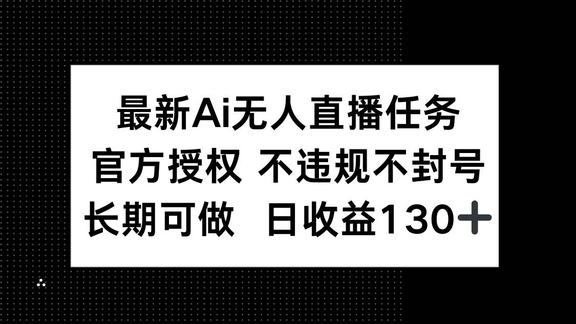 最新AI无人直播任务，官方授权 不违规不封号，长期可做，日收益130+-宇文网创