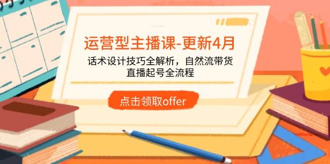 运营型主播课-更新4月，话术设计技巧全解析，自然流带货，直播起号全流程-宇文网创
