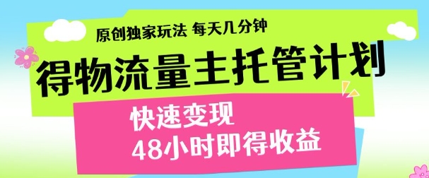 最新得物流量主计划，独家原创玩法，每天几分钟，快速变现，三至五天出收益【揭秘】-宇文网创