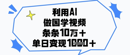 利用AI做国学视频，条条点赞10w+，单日变现1k+-宇文网创