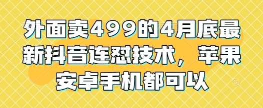 外面卖499的4月底最新抖音连怼技术，苹果安卓手机都可以-宇文网创