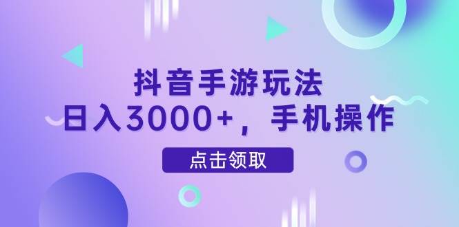 抖音手游玩法，日入3000+，手机操作-宇文网创