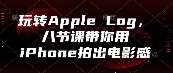 玩转Apple Log，八节课带你用iPhone拍出电影感-宇文网创