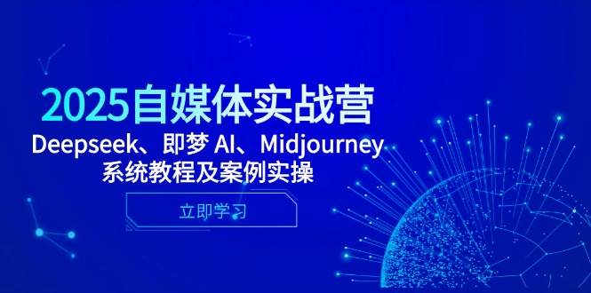 2025自媒体实战营，Deepseek、即梦 AI、Midjourney系统教程及案例实操-宇文网创