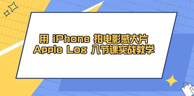 用 iPhone 拍电影感大片，Apple Log 8节课实战教学-宇文网创