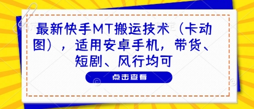 最新快手MT搬运技术（卡动图），适用安卓手机，带货、短剧、风行均可-宇文网创