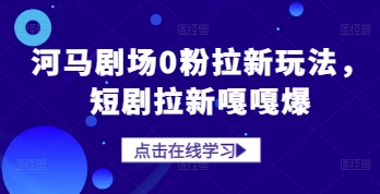 河马剧场0粉拉新玩法，短剧拉新嘎嘎爆-宇文网创