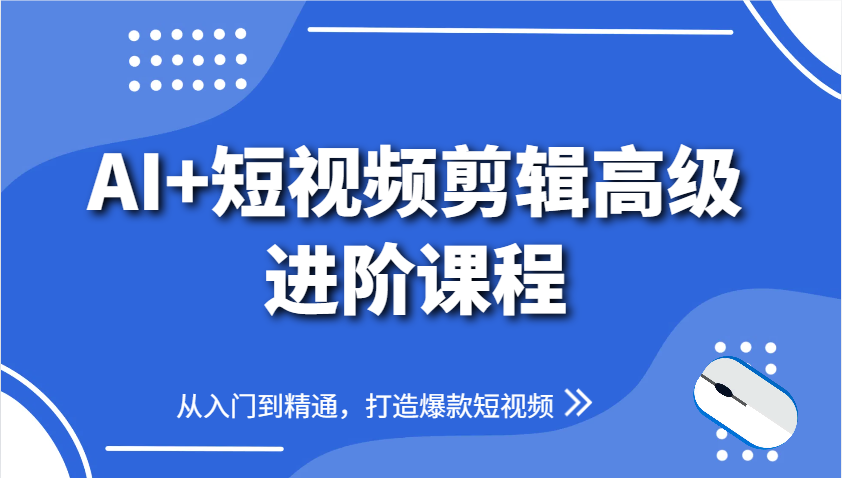 AI+短视频剪辑高级进阶课程，从入门到精通，打造爆款短视频-宇文网创