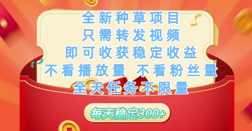 全新种草项目只需转发视频，即可收获稳定收益，不看播放量不看粉丝量，全天任务不限量，每天稳定3张【揭秘】-宇文网创